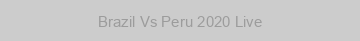 Brazil Vs Peru 2020 Live